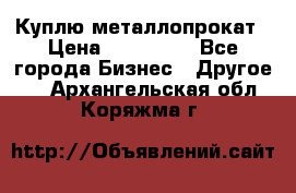 Куплю металлопрокат › Цена ­ 800 000 - Все города Бизнес » Другое   . Архангельская обл.,Коряжма г.